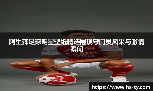 阿里森足球明星壁纸精选展现守门员风采与激情瞬间