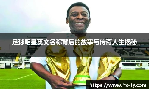 足球明星英文名称背后的故事与传奇人生揭秘